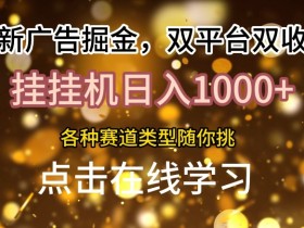 最新广告掘金,双平台双收益,挂机日入1k,各种赛道类型随你挑