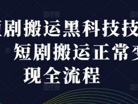 短剧搬运黑科技技术,短剧搬运正常变现全流程
