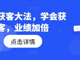 钩子获客大法,学会获客,业绩加倍
