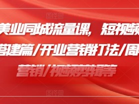 2024美业同城流量课,短视频篇 /直播搭建篇/开业营销打法/周年庆营销/视频剪辑等