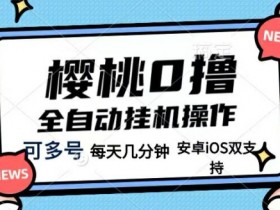 樱桃0撸项目,每天几分钟,可多号操作,全自动挂机无需你动手动脑