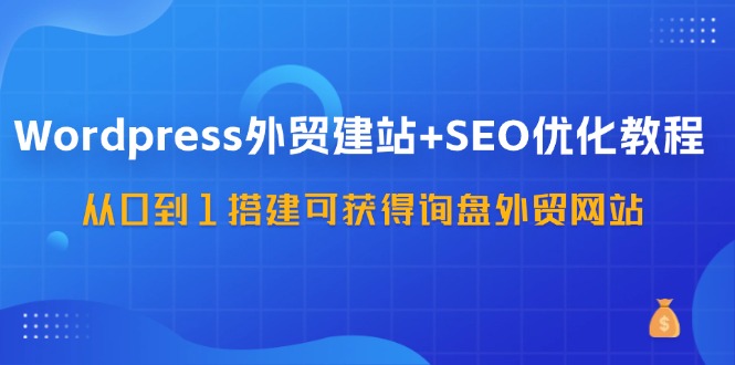 (11911期)WordPress-外贸网站建设 SEO优化技术:从0到1构建可得到外贸询盘外贸公司网站-57堂课