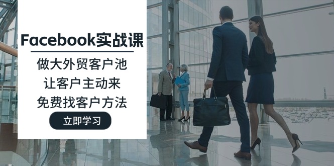 Facebook实战演练课:做大做强出口外贸客户池,让顾客主动去,完全免费寻找客户方式