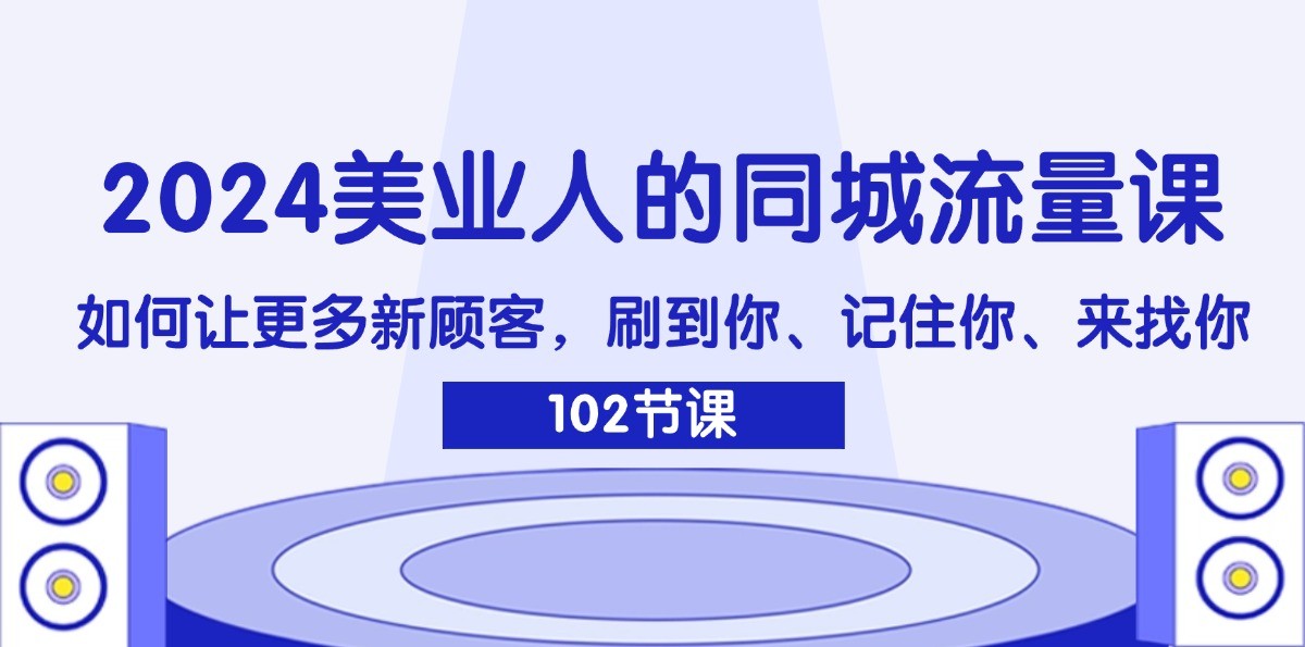 2024美业人的同城网总流量课:怎样让广大新客户,刷你、记得你、找你