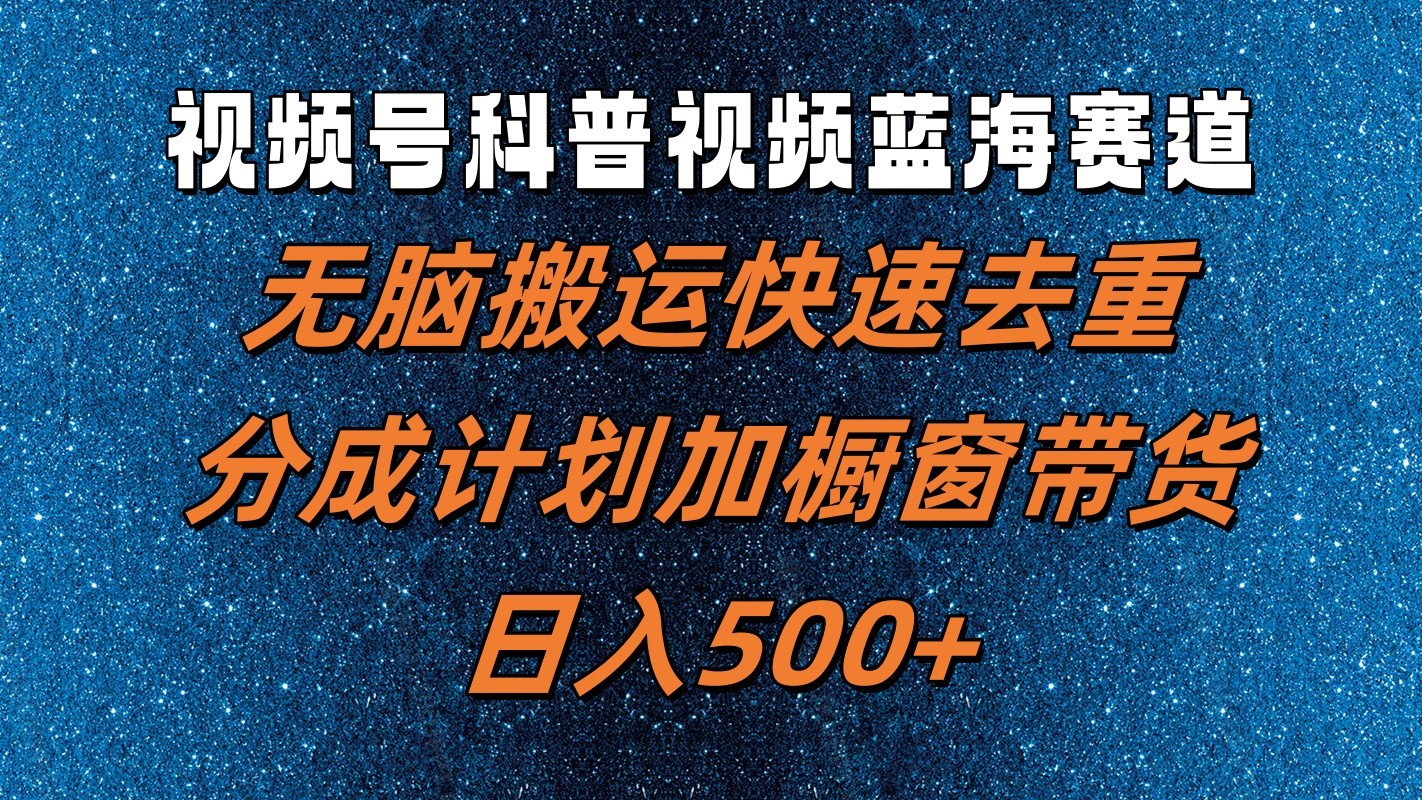 视频号科普视频蓝海赛道,无脑搬运快速去重,分成计划加橱窗带货,日入500+