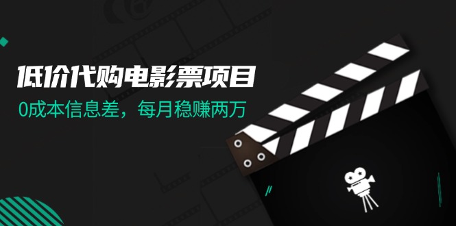 (11950期)低价代购电影票项目,0成本信息差,每月稳赚两万!