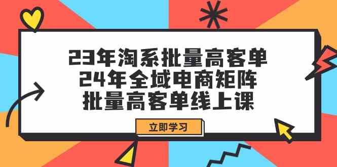 23年淘宝大批量高客单 24年示范区电子商务引流矩阵,大批量高客单线上课(升级)