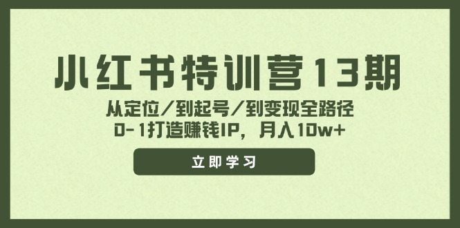 (11963期)小红书特训营13期,从定位/到起号/到变现全路径,0-1打造赚钱IP,月入10w+