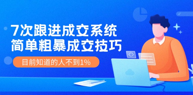 (11964期)7次 跟进 成交系统:简单粗暴成交技巧,目前知道的人不到1%