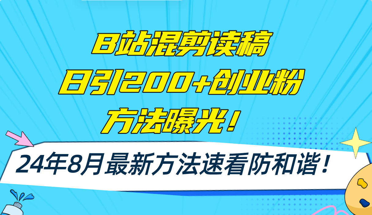 (11975期)B站混剪读稿日引200+创业粉方法4.0曝光,24年8月最新方法Ai一键操作 速…