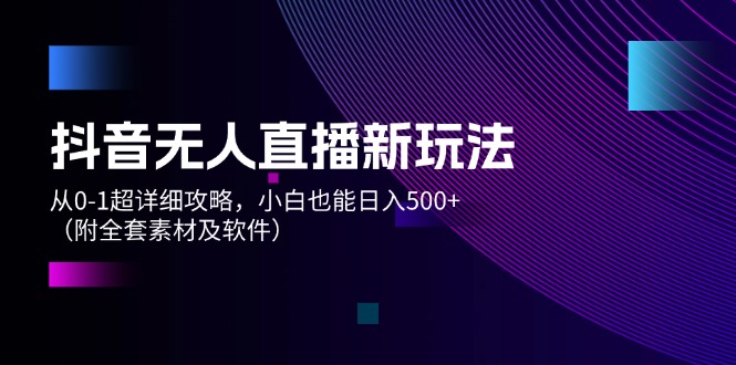 (12000期)抖音无人直播新玩法,从0-1超详细攻略,小白也能日入500+(附全套素材…