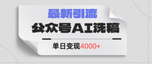 (12022期)公众号ai洗稿,最新引流创业粉,单日引流200+,日变现4000+