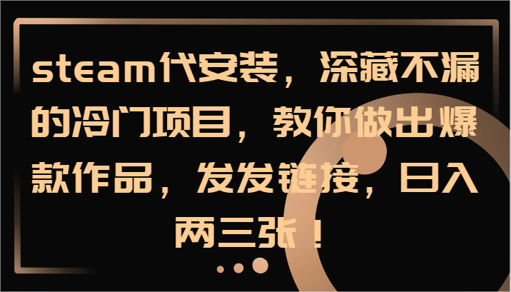 steam代组装,深藏不露的蓝海项目,手把手带你出火爆著作,发发链接,日入两三张!
