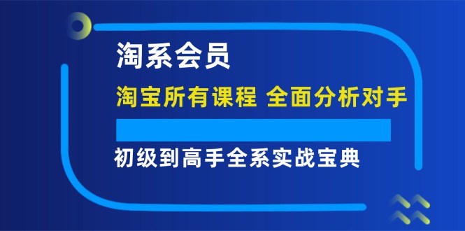 淘系会员初级到高手全系实战宝典【淘宝所有课程,全面分析对手】