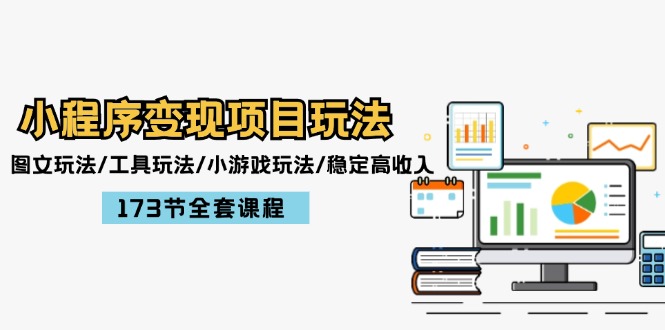 (12075期)小程序变现项目玩法:图文玩法/工具玩法/小游戏玩法/稳定高收入/173节课程