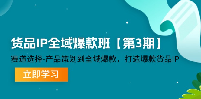 货物IP示范区爆品班【第3期】跑道挑选、产品规划到示范区爆品,推出爆款货物IP