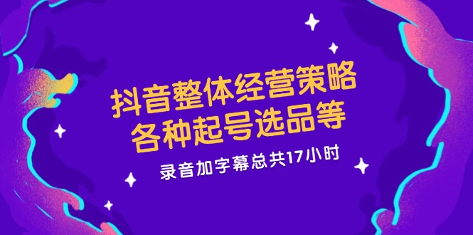 (12081期)抖音整体经营策略,各种起号选品等 录音加字幕总共17小时