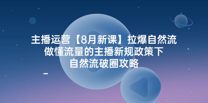 (12094期)主播运营【8月新课】拉爆自然流,做懂流量的主播新规政策下,自然流破…