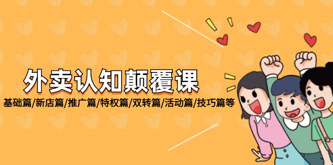(12096期)外卖 认知颠覆课:基础篇/新店篇/推广篇/特权篇/双转篇/活动篇/技巧篇等