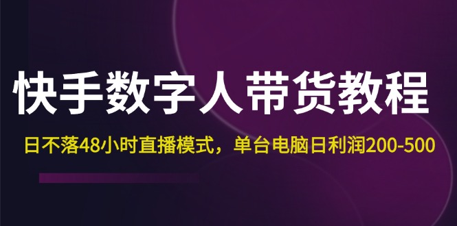 (12129期)快手-数字人带货教程,日不落48小时直播模式,单台电脑日利润200-500