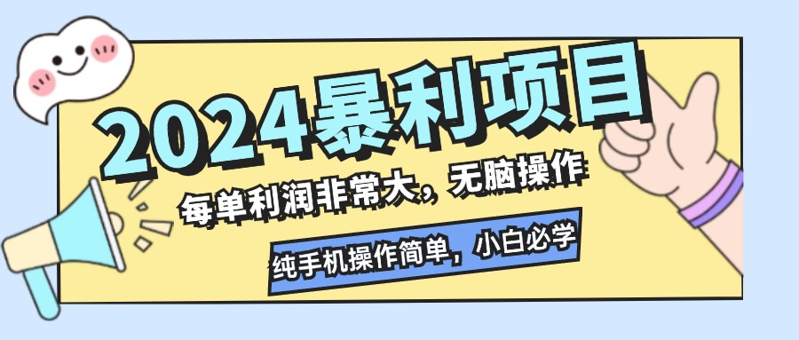(12130期)2024暴利项目,每单利润非常大,无脑操作,纯手机操作简单,小白必学项目