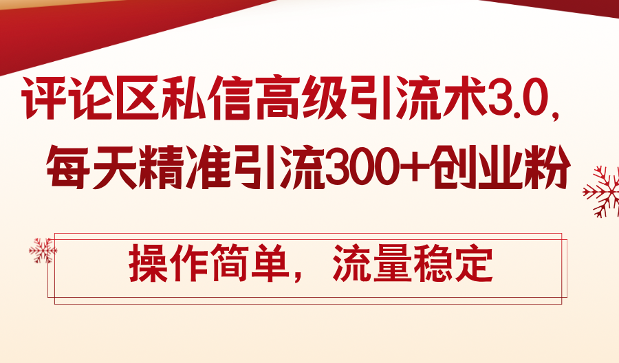(12145期)评论区私信高级引流术3.0,每天精准引流300+创业粉,操作简单,流量稳定