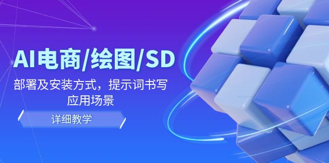 (12157期)AI-电商/绘图/SD/详细教程:部署与安装方式,提示词-书写,应用场景