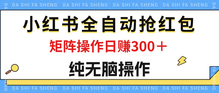 (12151期)最新小红书全自动抢红包,单号一天50+ 矩阵操作日入300+,纯无脑操作