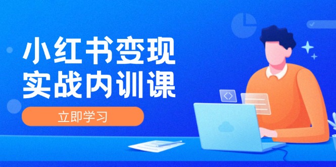 (12154期)小红书变现实战内训课,0-1实现小红书-IP变现 底层逻辑/实战方法/训练结合