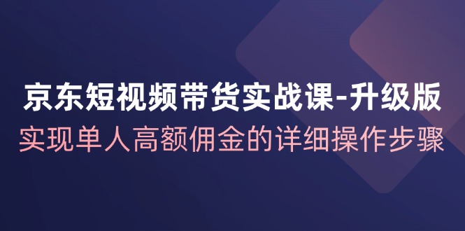 京东商城短视频卖货实战演练课全新升级,完成1人巨额提成的详尽操作流程