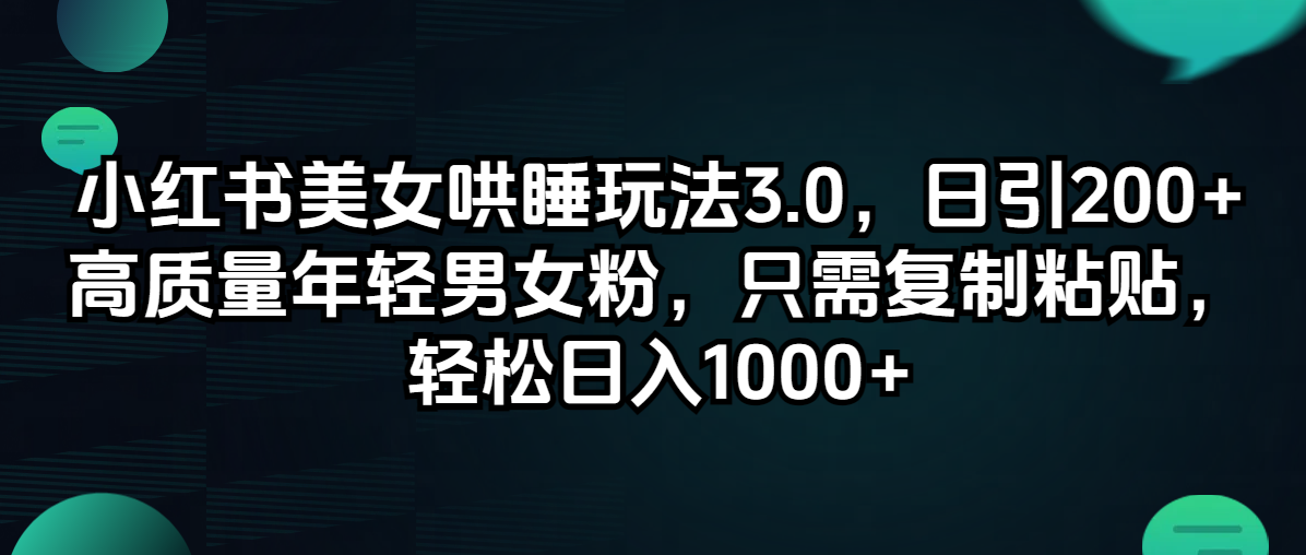 (12195期)小红书美女哄睡玩法3.0,日引200+高质量年轻男女粉,只需复制粘贴,轻…