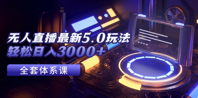 (12204期)无人直播最新5.0玩法,轻松日入3000+
