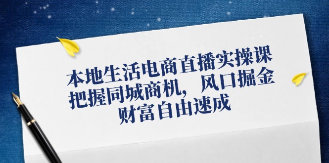 本地生活电商直播带货实操课,掌握同城网创业商机,出风口掘金队,财务自由速学