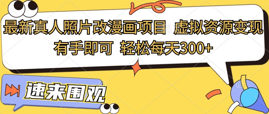 全新真人头像改漫画作品新项目,虚似资源变现,两双手就可以,轻轻松松每日300
