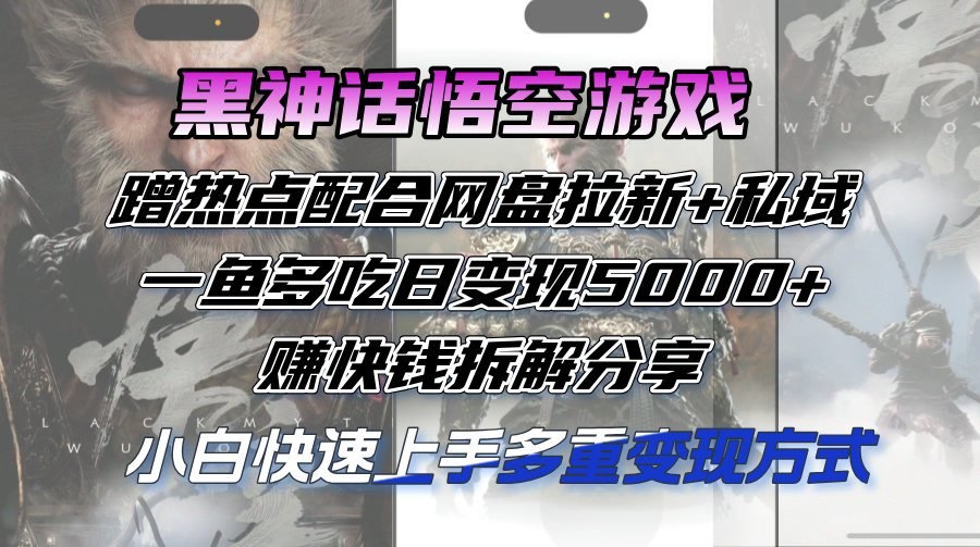(12271期)黑神话悟空游戏蹭热点配合网盘拉新+私域,一鱼多吃日变现5000+赚快钱拆…