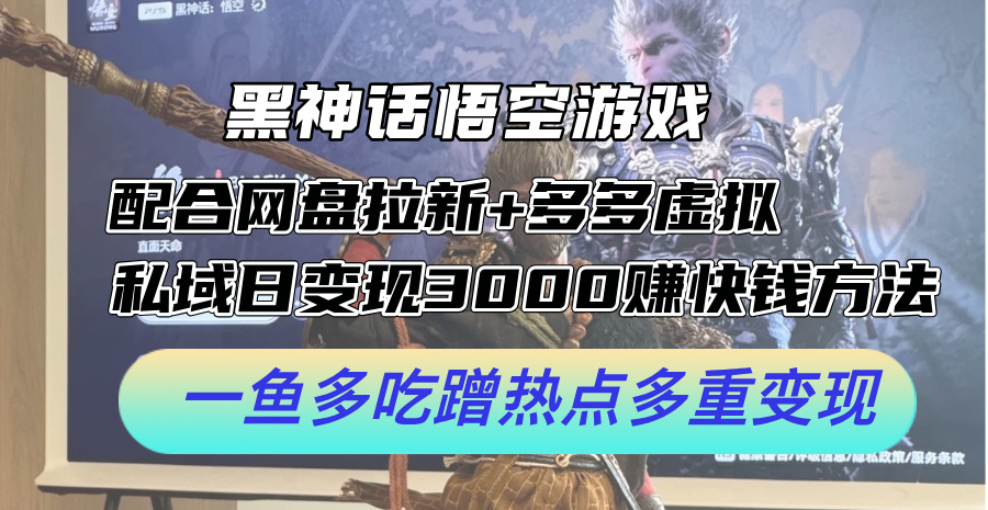 (12316期)黑神话悟空游戏配合网盘拉新+多多虚拟+私域日变现3000+赚快钱方法。…