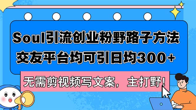 (12281期)Soul引流创业粉野路子方法,交友平台均可引日均300+,无需剪视频写文案…