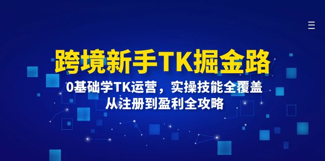 跨境电商初学者TK掘金队路:0根本学TK经营,实操能力全面覆盖,从注册到赢利攻略大全