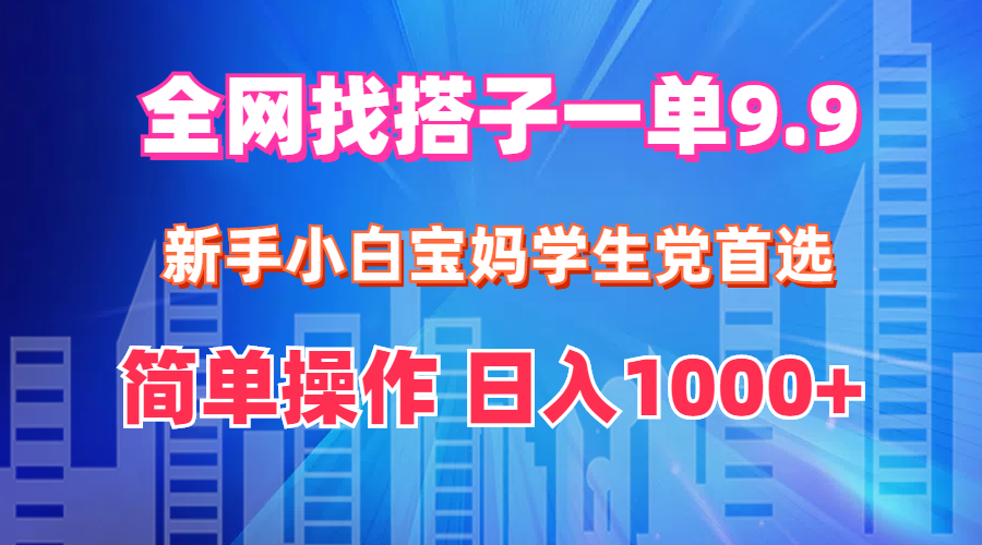 (12295期)全网找搭子1单9.9 新手小白宝妈学生党首选 简单操作 日入1000+