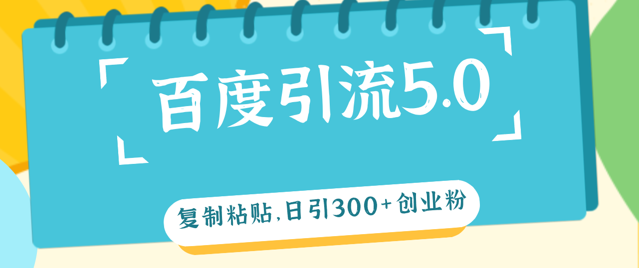 (12331期)百度引流5.0,复制粘贴,日引300+创业粉,加爆你的微信