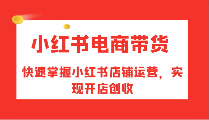 小红书电商卖货,快速上手小红书店铺经营,完成开实体店增收