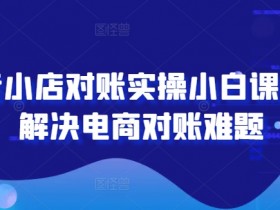 抖音小店对账实操小白课程,解决电商对账难题