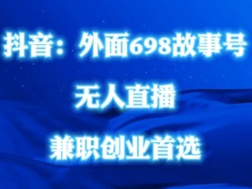 外面698的抖音民间故事号无人直播,全民都可操作,不需要直人出镜【揭秘】