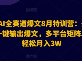 2024AI全赛道爆文8月特训营:通过AI指令一键输出爆文,多平台矩阵发布,轻松月入3W【揭秘】
