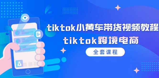 图片[1]-tiktok小黄车带货视频教程，tiktok跨境电商（全套课程）-云上仙人资源网