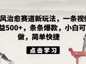 ai国风治愈赛道新玩法,一条视频收益500+,条条爆款,小白可做,简单快捷