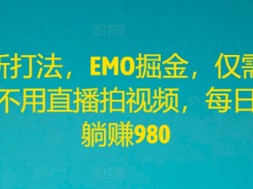 全新打法，EMO掘金，仅需三步，不用直播拍视频，每日轻松躺赚980【揭秘】