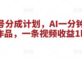 视频号分成计划,AI一分钟生成作品,一条视频收益1k
