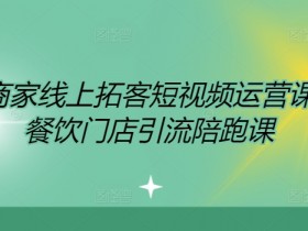 餐饮商家线上拓客短视频运营课程,餐饮门店引流陪跑课