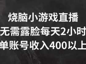 烧脑小游戏直播,无需露脸每天2小时,单账号日入400+【揭秘】